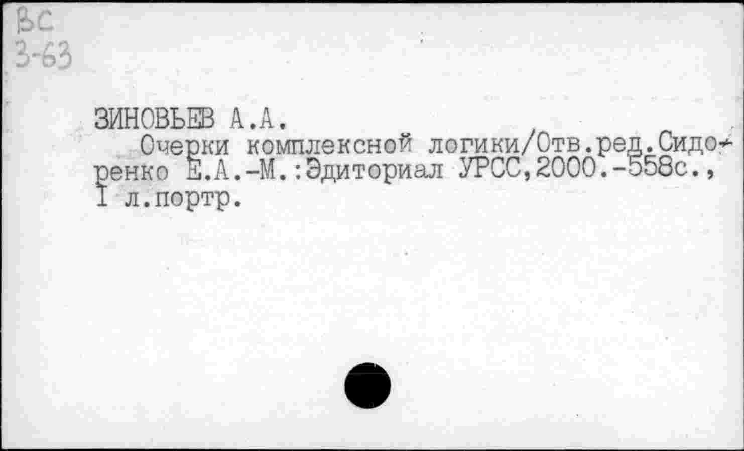 ﻿ЗИНОВЬЕВ А.А.
Очерки комплексной логики/Отв.ред.Сидо ренко Е.А.-М.:Эдиториал УРСС,2000.-558с., I л.портр.